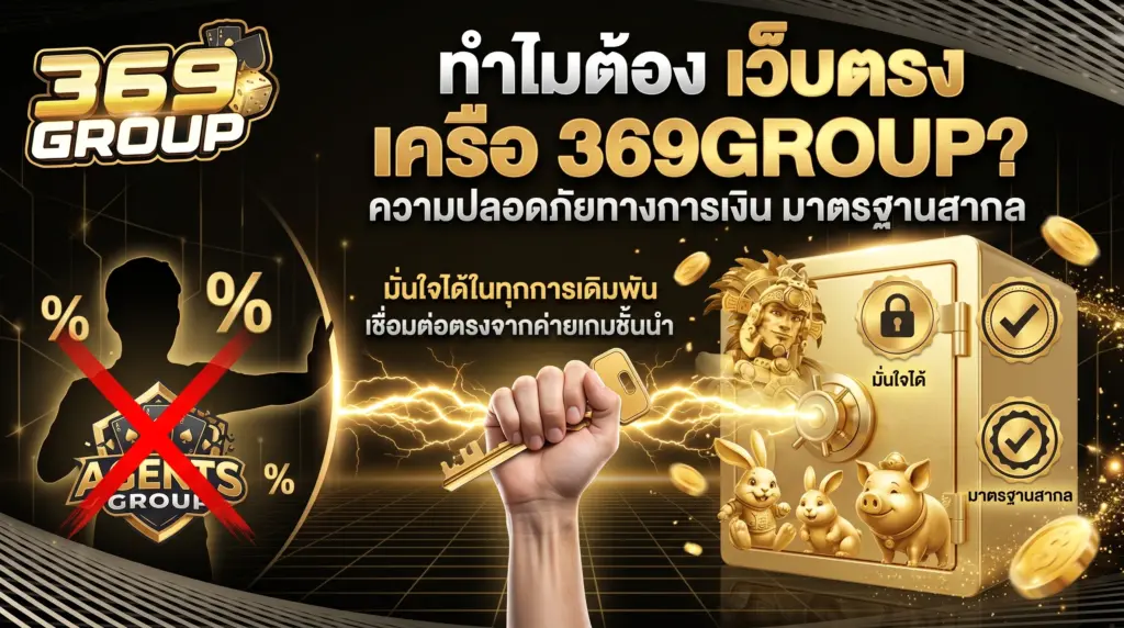 ทำไมต้องเลือกเว็บตรงไม่ผ่านเอเย่นต์เครือ 369GROUP? ดีอย่างไร?